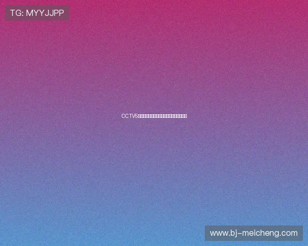 CCTV5体育直播精彩赛事全程回顾与最新资讯解析